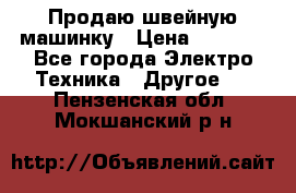 Продаю швейную машинку › Цена ­ 4 000 - Все города Электро-Техника » Другое   . Пензенская обл.,Мокшанский р-н